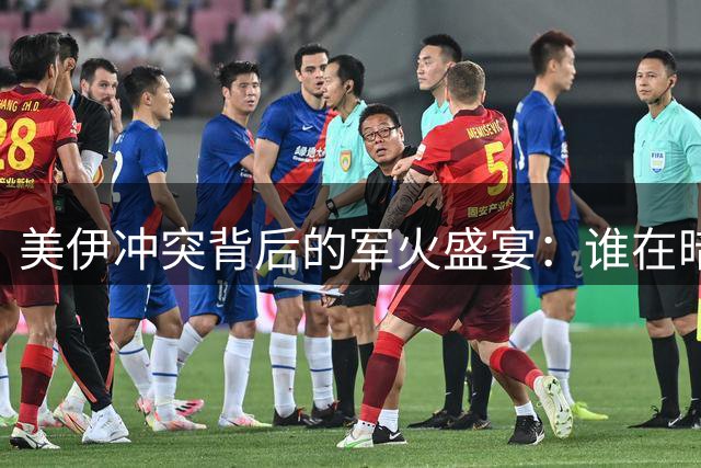 美伊冲突背后的军火盛宴：谁在暗中获利？